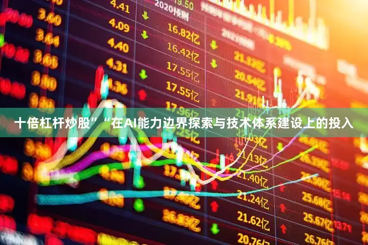 十倍杠杆炒股”　　“在AI能力边界探索与技术体系建设上的投入
