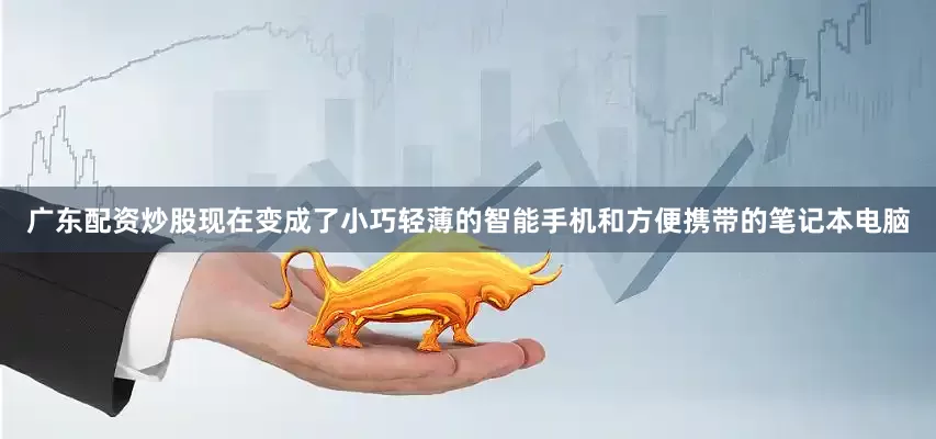广东配资炒股现在变成了小巧轻薄的智能手机和方便携带的笔记本电脑