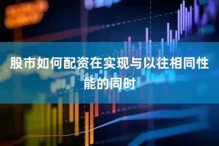 股市如何配资在实现与以往相同性能的同时