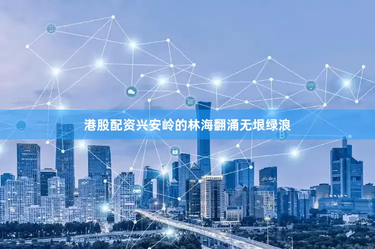 港股配资兴安岭的林海翻涌无垠绿浪