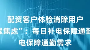 配资客户体验消除用户“里程焦虑”：每日补电保障通勤需求