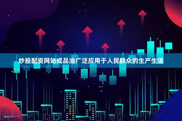 炒股配资网站成品油广泛应用于人民群众的生产生活